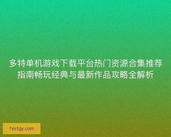 多特单机游戏下载平台热门资源合集推荐指南畅玩经典与最新作品攻略全解析 多特单机游戏下载平台热门资源合集推荐指南畅玩经典与最新作品攻略全解析