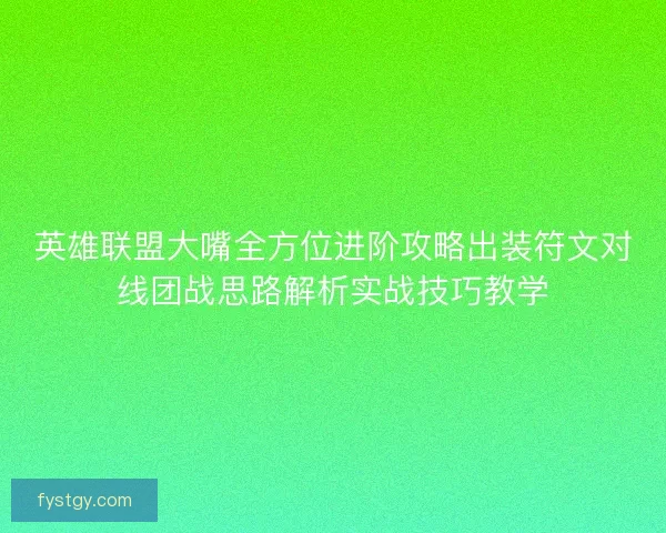 英雄联盟大嘴全方位进阶攻略出装符文对线团战思路解析实战技巧教学 英雄联盟大嘴全方位进阶攻略出装符文对线团战思路解析实战技巧教学