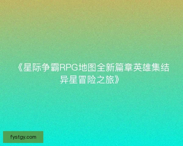 《星际争霸RPG地图全新篇章英雄集结异星冒险之旅》